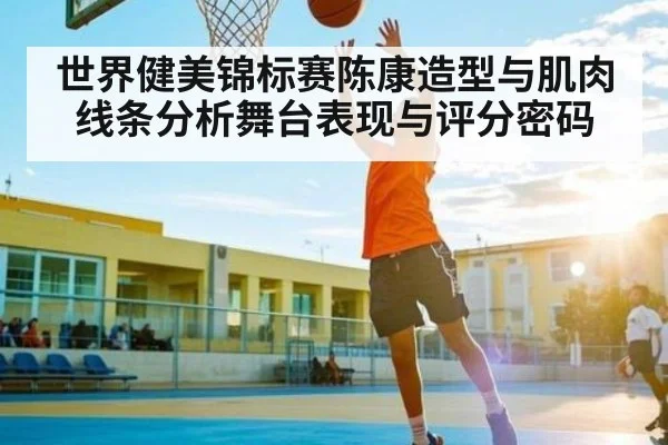 世界健美锦标赛陈康造型与肌肉线条分析舞台表现与评分密码 - c7